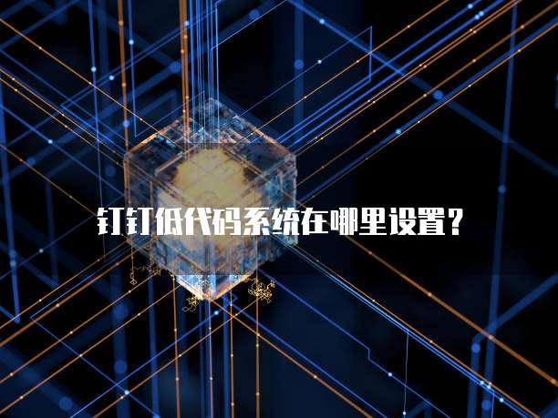 钉钉低代码系统在哪里设置?