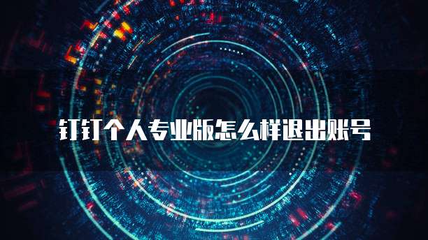 钉钉个人专业版怎么样退出账号