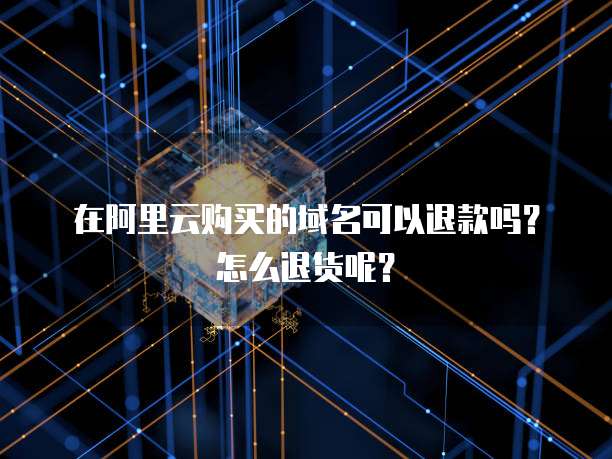 在阿里云购买的域名可以退款吗?怎么退货呢?