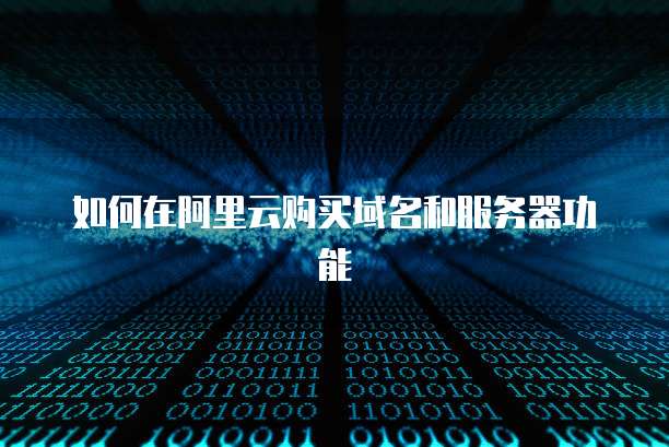 如何在阿里云购买域名和服务器功能