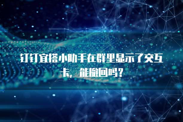 钉钉宜搭小助手在群里显示了交互卡,能撤回吗?