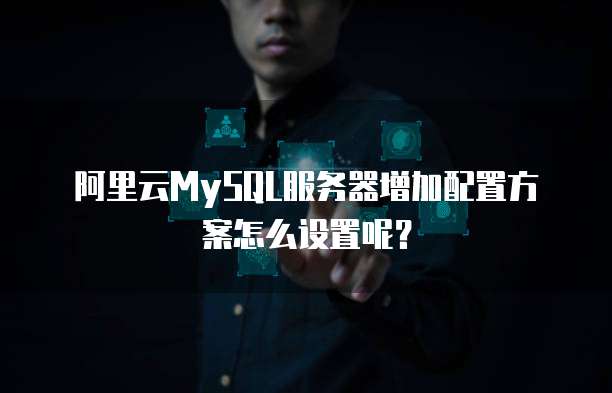 阿里云MySQL服务器增加配置方案怎么设置呢?