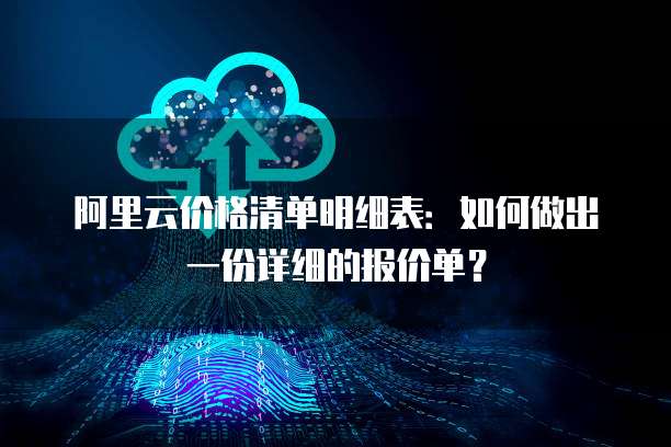 阿里云价格清单明细表:如何做出一份详细的报价单?