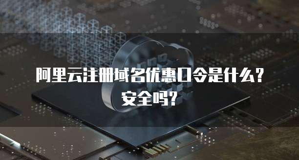 阿里云注册域名优惠口令是什么?安全吗?