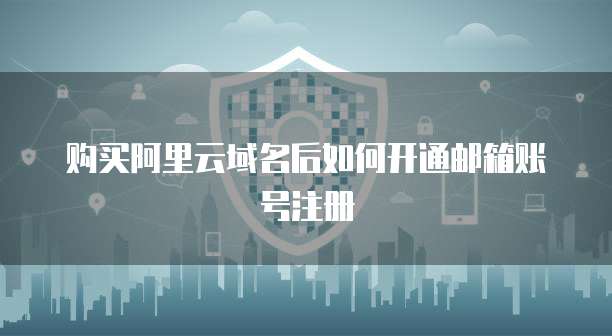 购买阿里云域名后如何开通邮箱账号注册