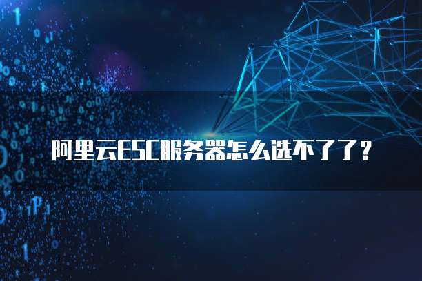 阿里云ESC服务器怎么选不了了?