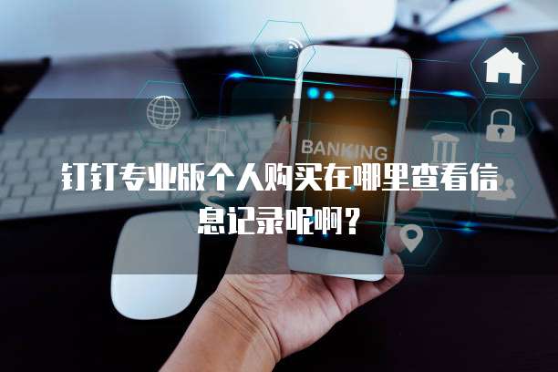 钉钉专业版个人购买在哪里查看信息记录呢啊?
