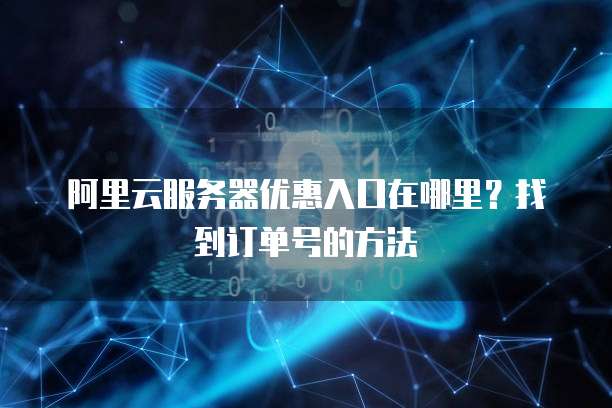 阿里云服务器优惠入口在哪里?找到订单号的方法