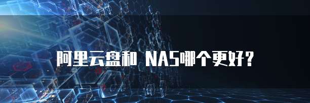阿里云盘和 NAS哪个更好？