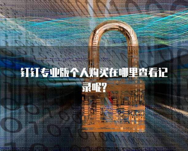 钉钉专业版个人购买在哪里查看记录呢?