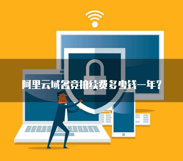 阿里云域名竞拍续费多少钱一年？