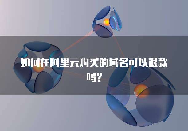 如何在阿里云购买的域名可以退款吗?