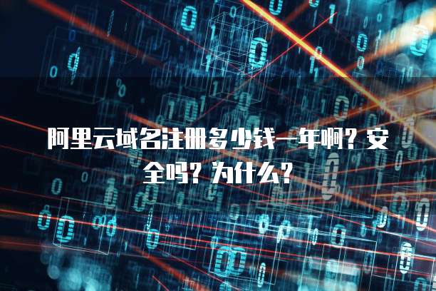 阿里云域名注册多少钱一年啊?安全吗?为什么?