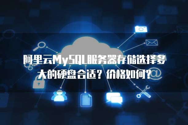 阿里云MySQL服务器存储选择多大的硬盘合适?价格如何?