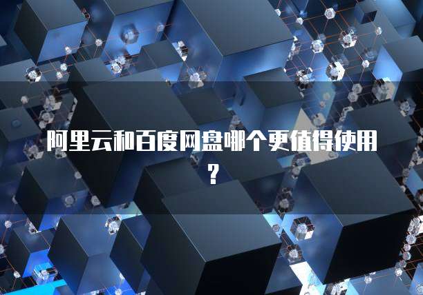 阿里云和百度网盘哪个更值得使用?