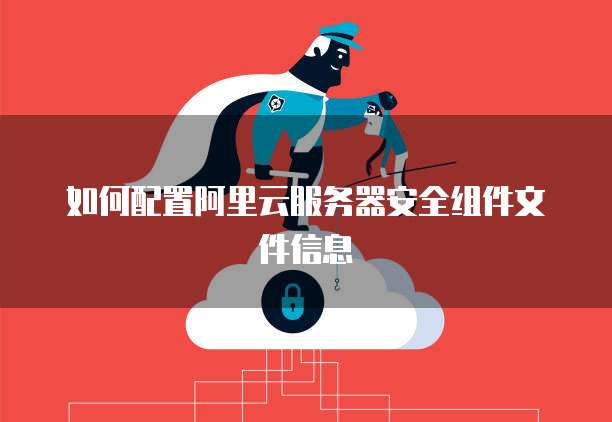如何配置阿里云服务器安全组件文件信息