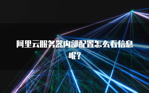 阿里云服务器内部配置怎么看信息呢?