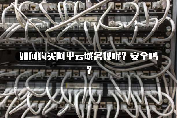 如何购买阿里云域名权呢?安全吗?