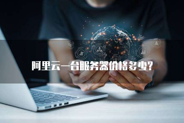 阿里云一台服务器价格多少?