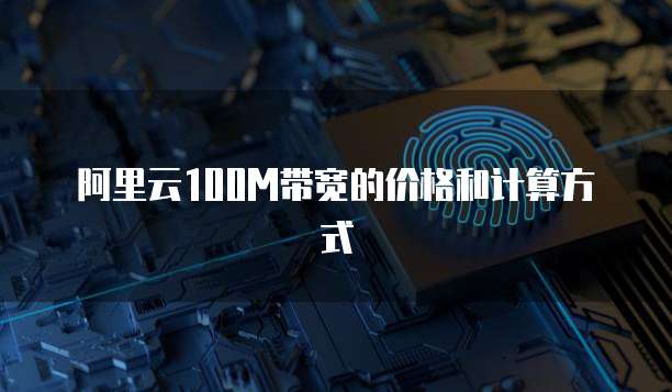阿里云100M带宽的价格和计算方式