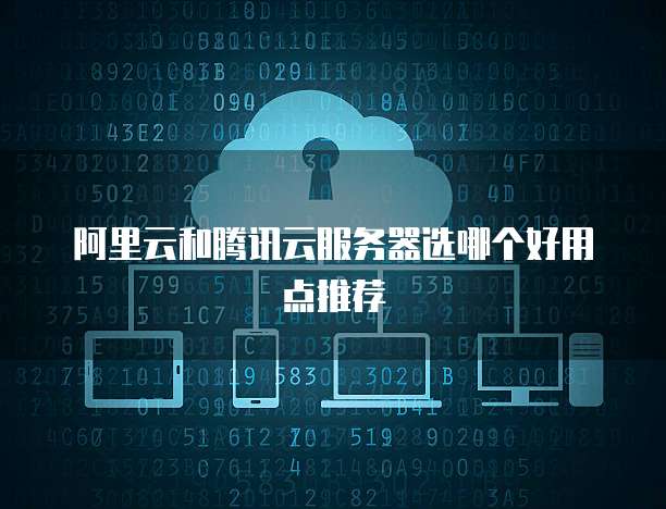 阿里云和腾讯云服务器选哪个好用点推荐