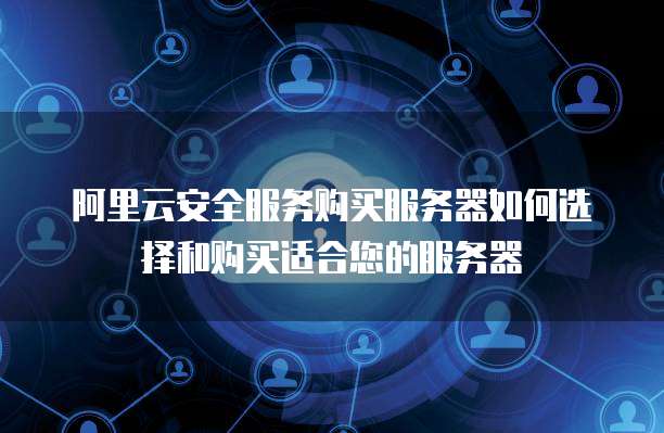 阿里云安全服务购买服务器如何选择和购买适合您的服务器