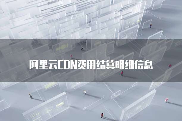 阿里云CDN费用结算明细信息