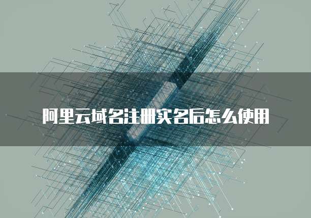 阿里云域名注册实名后怎么使用