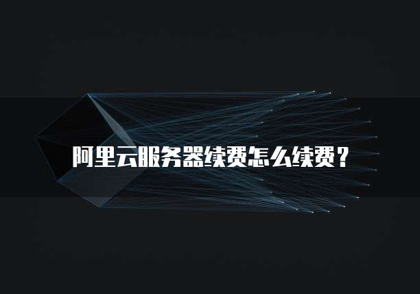 阿里云服务器续费怎么续费？