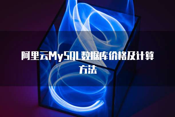 阿里云MySQL数据库价格及计算方法