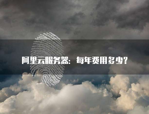 阿里云服务器:每年费用多少?