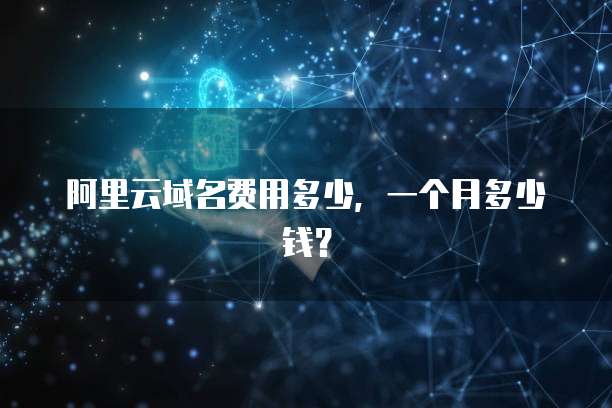 阿里云域名费用多少,一个月多少钱?