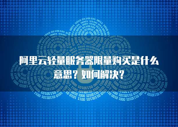 阿里云轻量服务器限量购买是什么意思?如何解决?