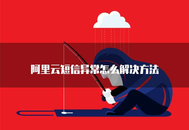 阿里云短信异常怎么解决方法