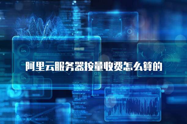 阿里云服务器按量收费怎么算的