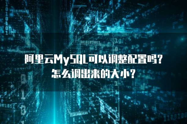 阿里云MySQL可以调整配置吗？怎么调出来的大小？