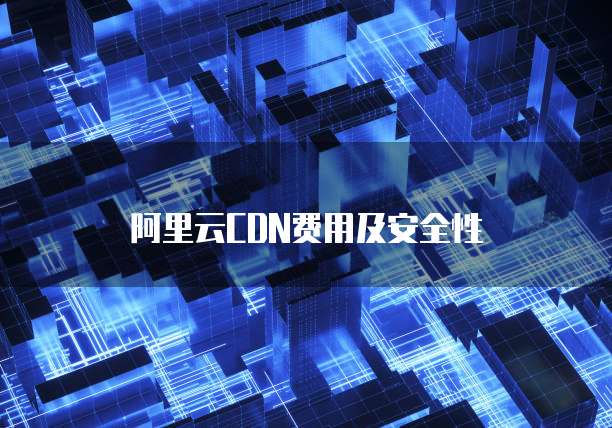 阿里云CDN费用及安全性