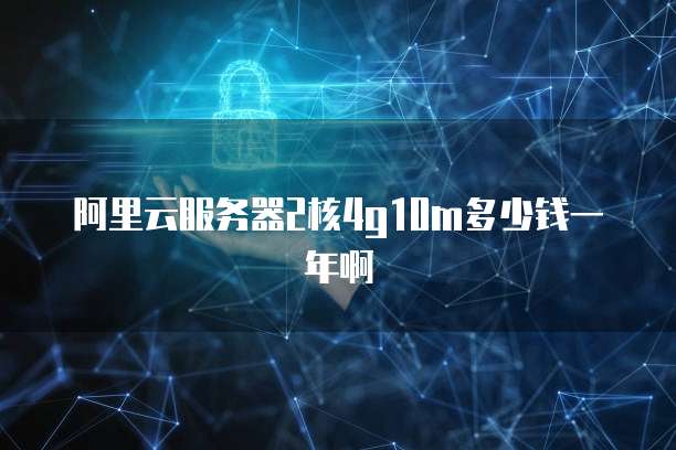 阿里云服务器2核4g10m多少钱一年啊