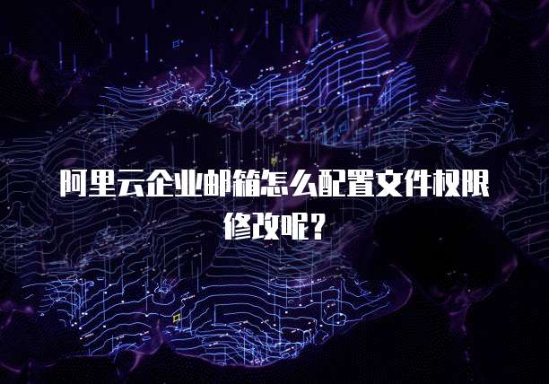 阿里云企业邮箱怎么配置文件权限修改呢?