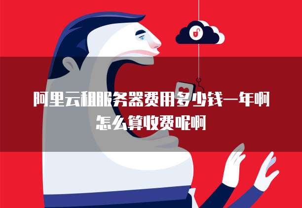 阿里云租服务器费用多少钱一年啊怎么算收费呢啊