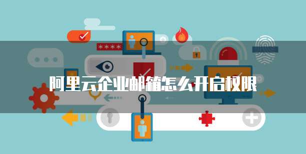 阿里云企业邮箱怎么开启权限
