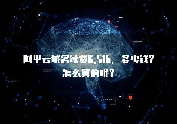 阿里云域名续费6.5折,多少钱?怎么算的呢?