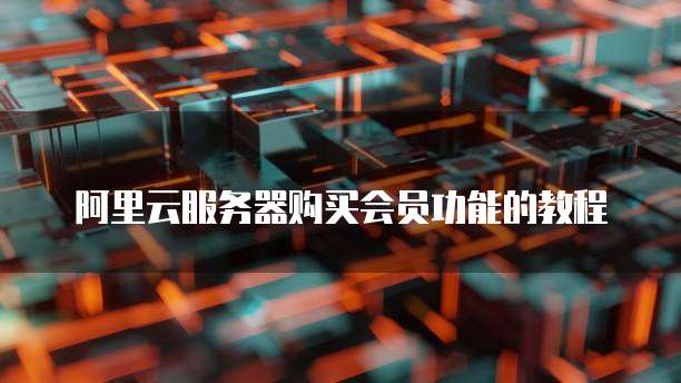 阿里云服务器购买会员功能的教程