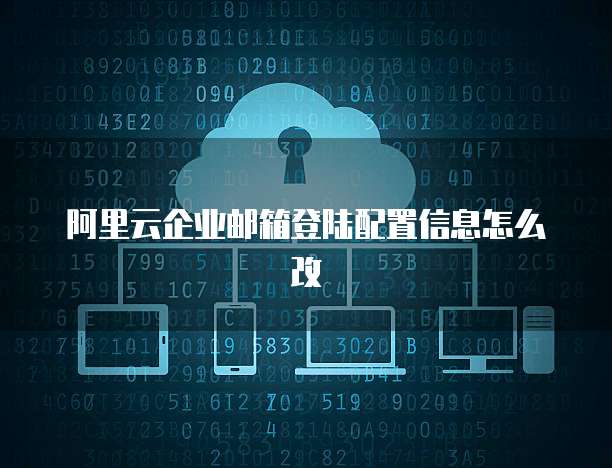 阿里云企业邮箱登陆配置信息怎么改