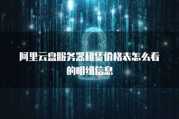 阿里云盘服务器租赁价格表怎么看的明细信息