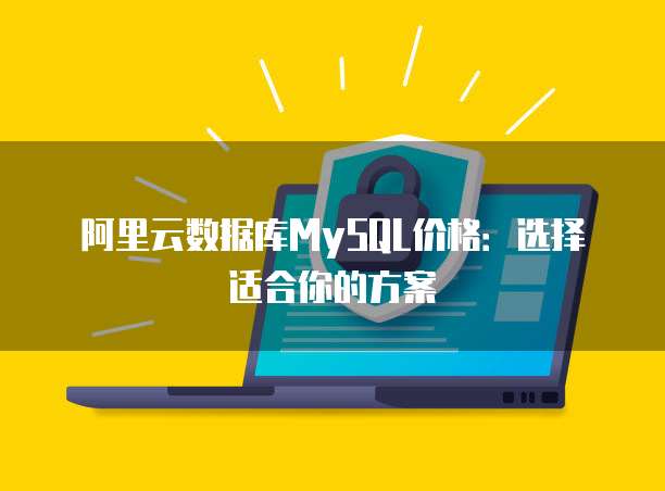 阿里云数据库MySQL价格:选择适合你的方案