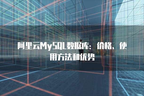 阿里云MySQL数据库:价格、使用方法和优势