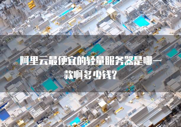 阿里云最便宜的轻量服务器是哪一款啊多少钱?