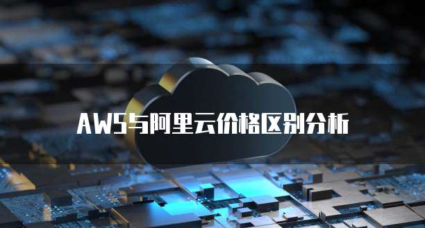 AWS与阿里云价格区别分析