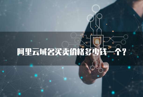 阿里云域名买卖价格多少钱一个?